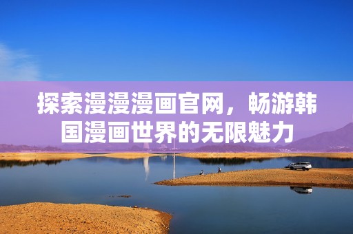 探索漫漫漫画官网，畅游韩国漫画世界的无限魅力