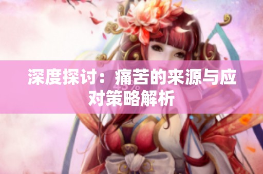 深度探讨：痛苦的来源与应对策略解析