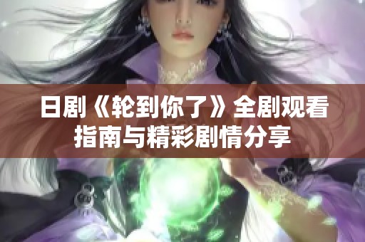 日剧《轮到你了》全剧观看指南与精彩剧情分享