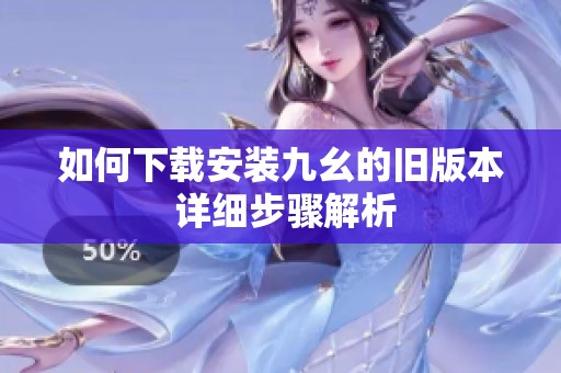 如何下载安装九幺的旧版本 详细步骤解析