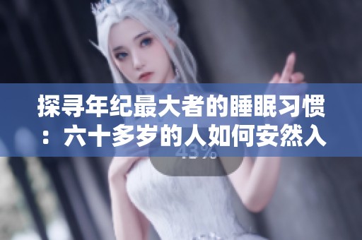探寻年纪最大者的睡眠习惯：六十多岁的人如何安然入睡
