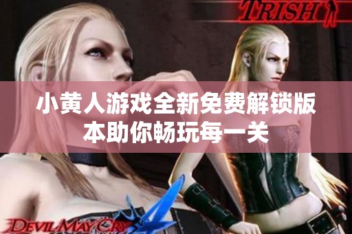 小黄人游戏全新免费解锁版本助你畅玩每一关