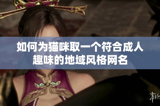 如何为猫咪取一个符合成人趣味的地域风格网名