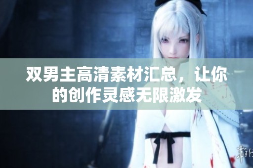 双男主高清素材汇总，让你的创作灵感无限激发