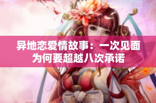 异地恋爱情故事：一次见面为何要超越八次承诺