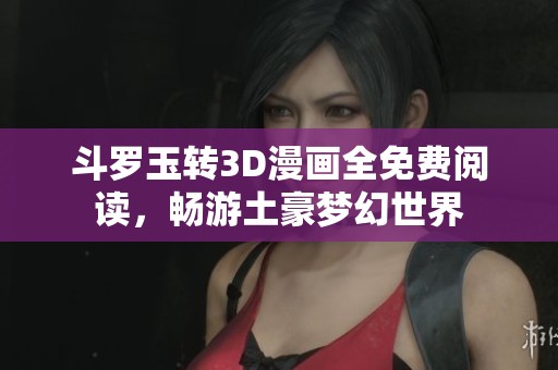 斗罗玉转3D漫画全免费阅读，畅游土豪梦幻世界