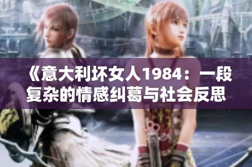 《意大利坏女人1984：一段复杂的情感纠葛与社会反思》