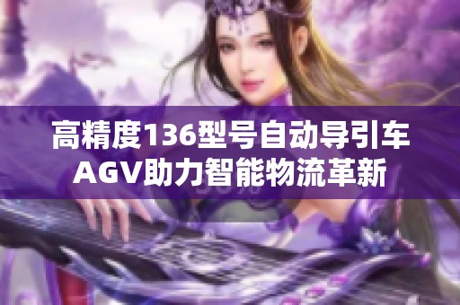 高精度136型号自动导引车AGV助力智能物流革新