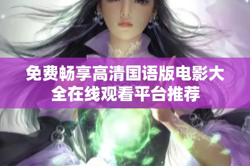 免费畅享高清国语版电影大全在线观看平台推荐