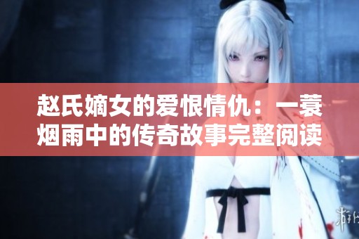 赵氏嫡女的爱恨情仇：一蓑烟雨中的传奇故事完整阅读