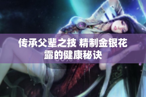 传承父辈之技 精制金银花露的健康秘诀