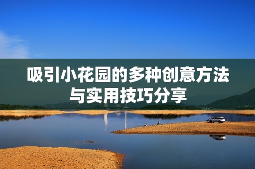 吸引小花园的多种创意方法与实用技巧分享