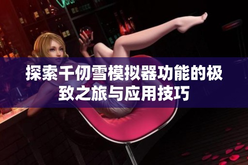 探索千仞雪模拟器功能的极致之旅与应用技巧