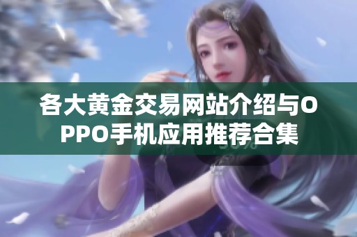 各大黄金交易网站介绍与OPPO手机应用推荐合集