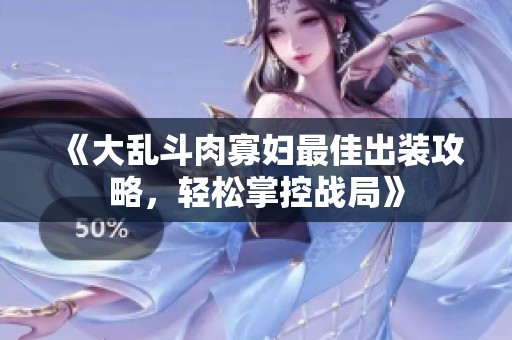 《大乱斗肉寡妇最佳出装攻略，轻松掌控战局》