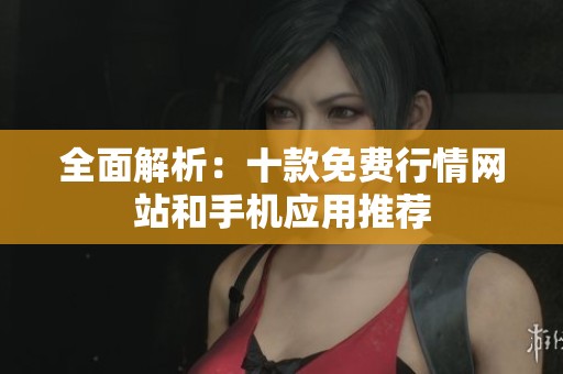 全面解析：十款免费行情网站和手机应用推荐