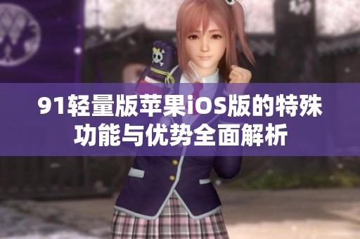 91轻量版苹果iOS版的特殊功能与优势全面解析