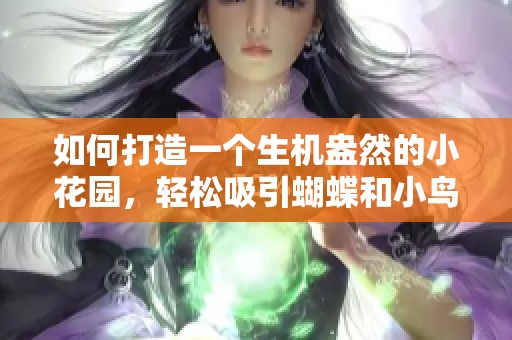 如何打造一个生机盎然的小花园，轻松吸引蝴蝶和小鸟