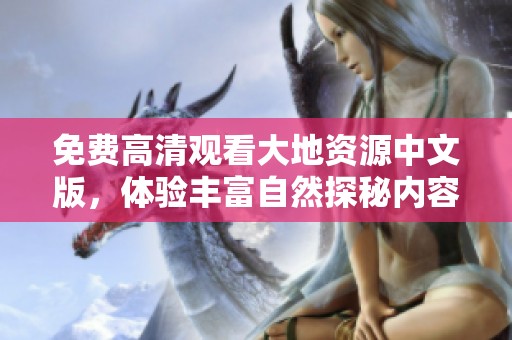 免费高清观看大地资源中文版，体验丰富自然探秘内容