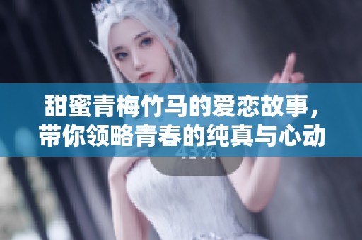 甜蜜青梅竹马的爱恋故事，带你领略青春的纯真与心动