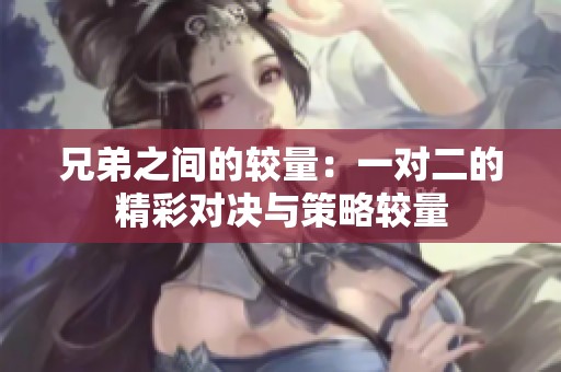 兄弟之间的较量：一对二的精彩对决与策略较量