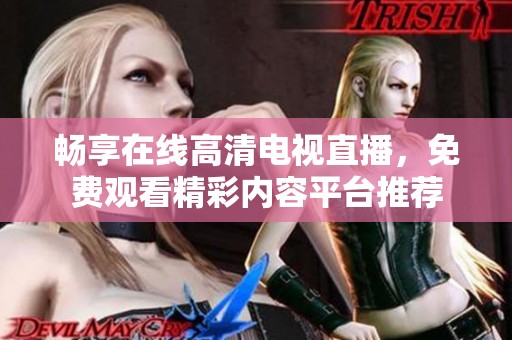 畅享在线高清电视直播，免费观看精彩内容平台推荐