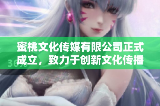 蜜桃文化传媒有限公司正式成立，致力于创新文化传播事业