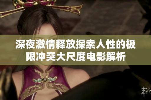 深夜激情释放探索人性的极限冲突大尺度电影解析