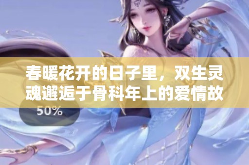 春暖花开的日子里，双生灵魂邂逅于骨科年上的爱情故事