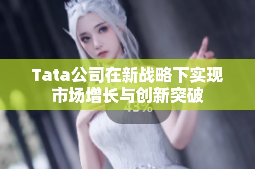 Tata公司在新战略下实现市场增长与创新突破