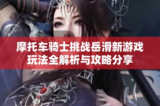 摩托车骑士挑战岳滑新游戏玩法全解析与攻略分享