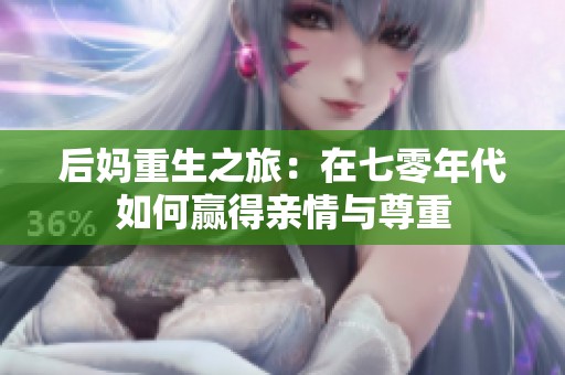 后妈重生之旅：在七零年代如何赢得亲情与尊重