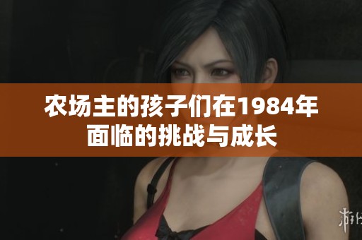 农场主的孩子们在1984年面临的挑战与成长