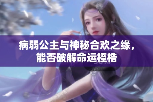 病弱公主与神秘合欢之缘，能否破解命运桎梏