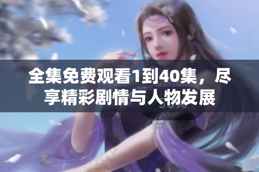 全集免费观看1到40集，尽享精彩剧情与人物发展