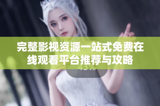 完整影视资源一站式免费在线观看平台推荐与攻略