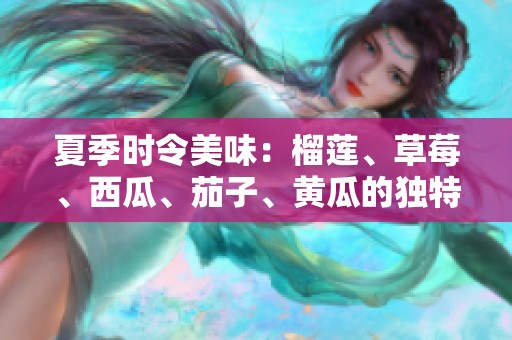 夏季时令美味：榴莲、草莓、西瓜、茄子、黄瓜的独特搭配与享用方式