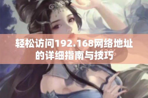 轻松访问192.168网络地址的详细指南与技巧