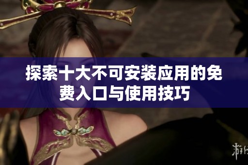 探索十大不可安装应用的免费入口与使用技巧
