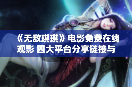 《无敌琪琪》电影免费在线观影 四大平台分享链接与评价