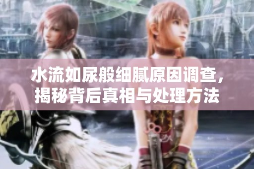 水流如尿般细腻原因调查，揭秘背后真相与处理方法