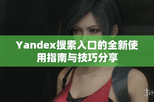 Yandex搜索入口的全新使用指南与技巧分享