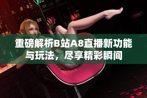重磅解析B站A8直播新功能与玩法，尽享精彩瞬间