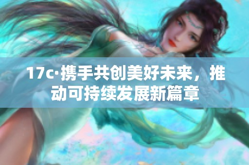 17c·携手共创美好未来，推动可持续发展新篇章