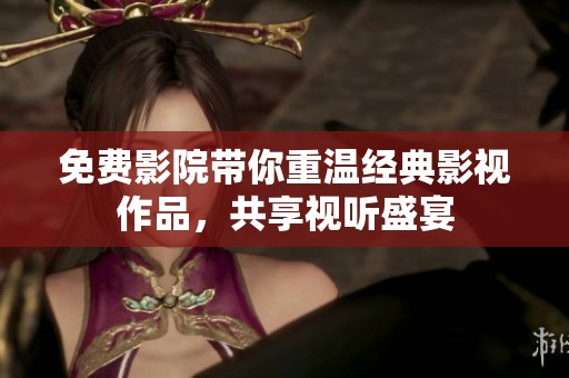 免费影院带你重温经典影视作品，共享视听盛宴