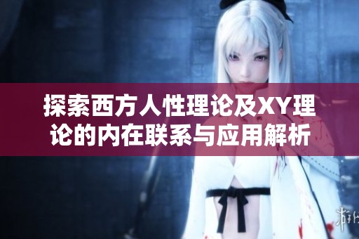 探索西方人性理论及XY理论的内在联系与应用解析