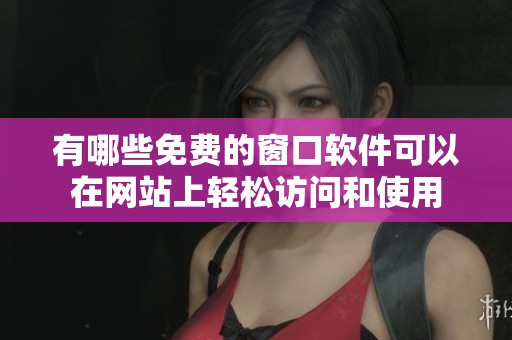 有哪些免费的窗口软件可以在网站上轻松访问和使用