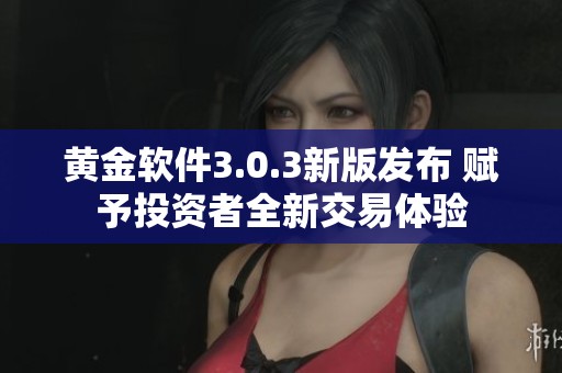 黄金软件3.0.3新版发布 赋予投资者全新交易体验