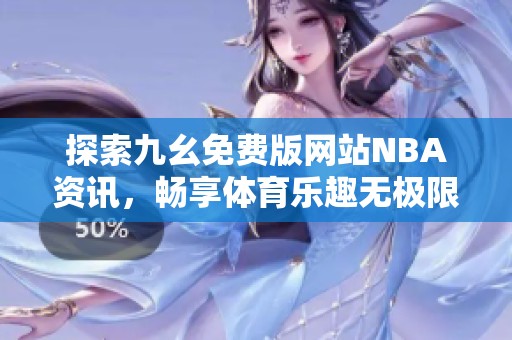 探索九幺免费版网站NBA资讯，畅享体育乐趣无极限