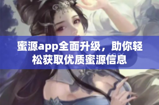 蜜源app全面升级，助你轻松获取优质蜜源信息